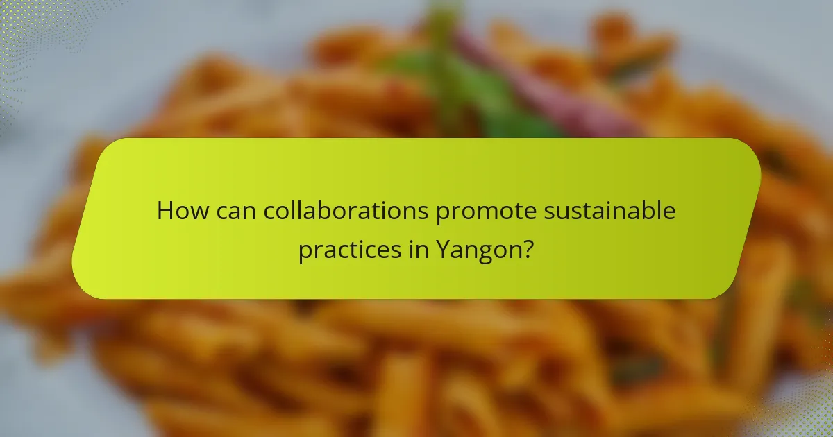 How can collaborations promote sustainable practices in Yangon?