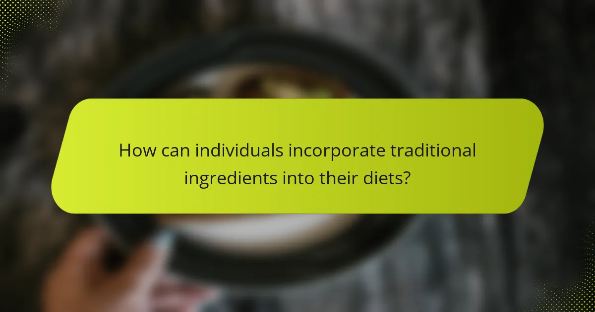 How can individuals incorporate traditional ingredients into their diets?