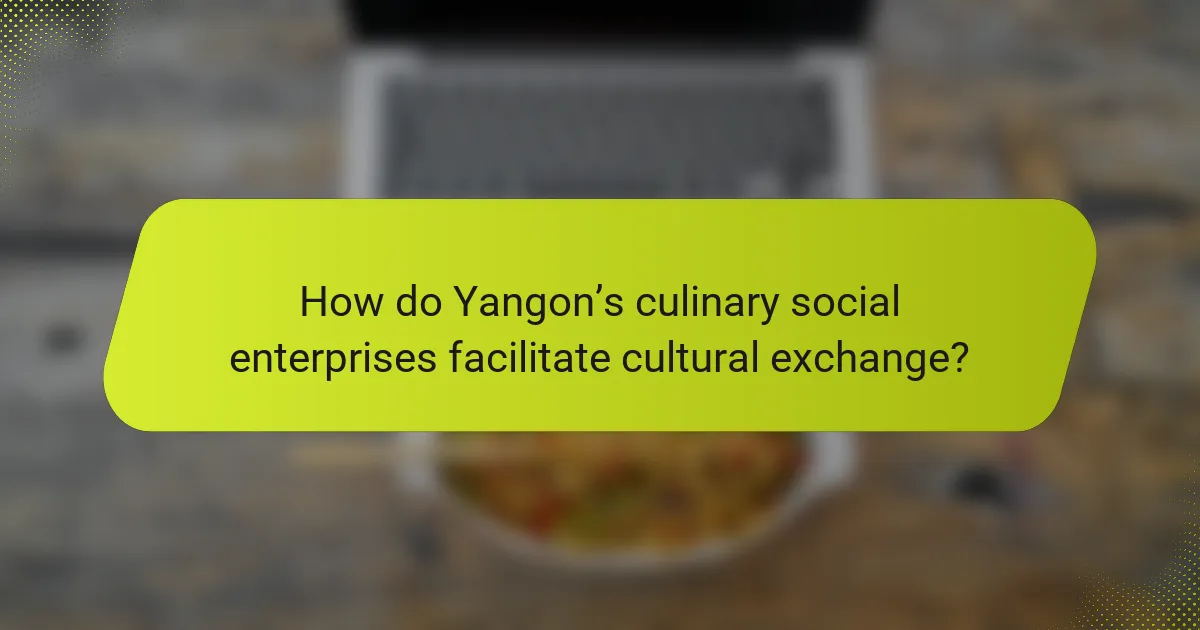 How do Yangon’s culinary social enterprises facilitate cultural exchange?