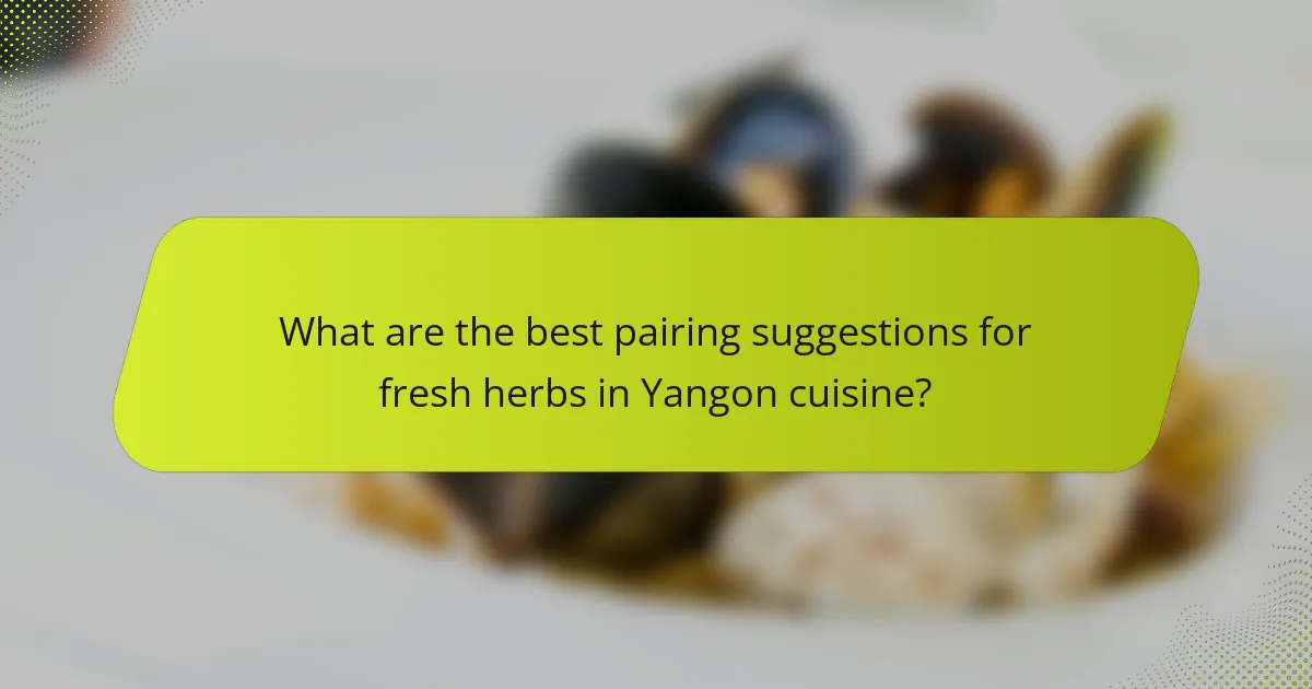 What are the best pairing suggestions for fresh herbs in Yangon cuisine?