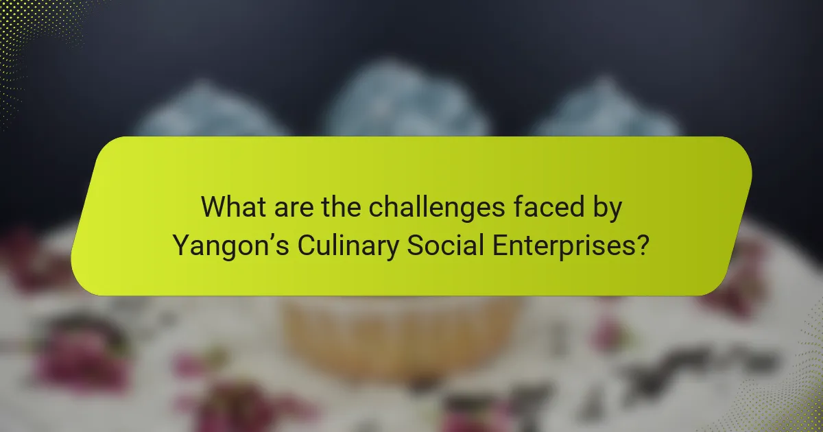 What are the challenges faced by Yangon’s Culinary Social Enterprises?