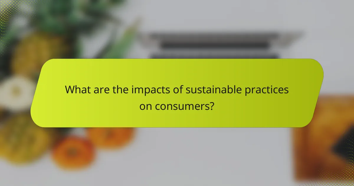What are the impacts of sustainable practices on consumers?