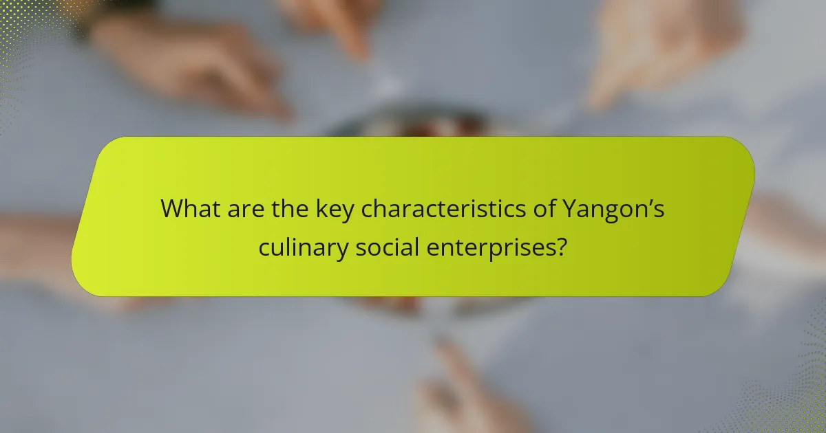 What are the key characteristics of Yangon’s culinary social enterprises?