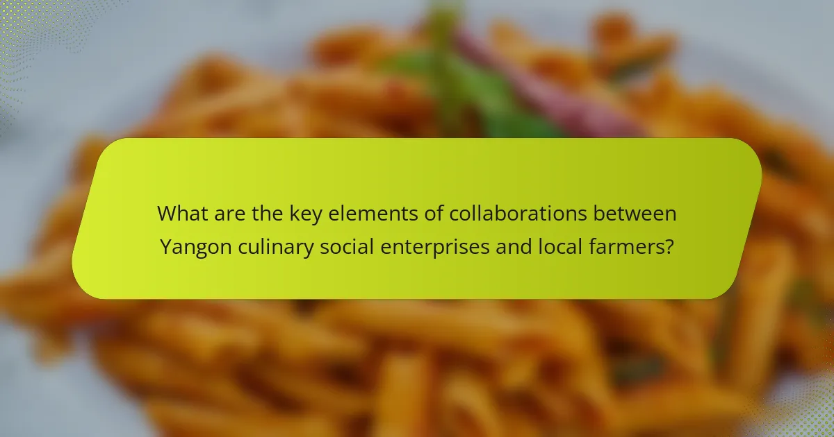 What are the key elements of collaborations between Yangon culinary social enterprises and local farmers?
