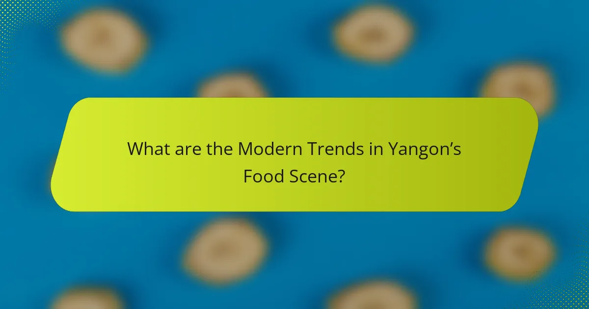 What are the Modern Trends in Yangon’s Food Scene?