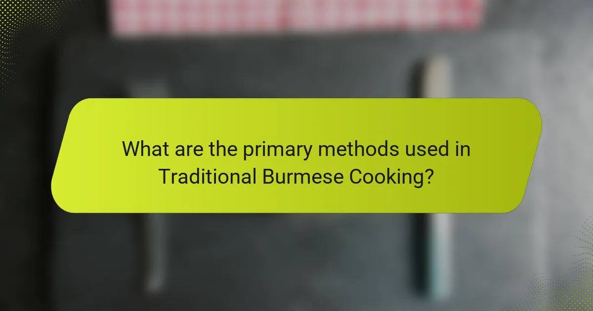 What are the primary methods used in Traditional Burmese Cooking?