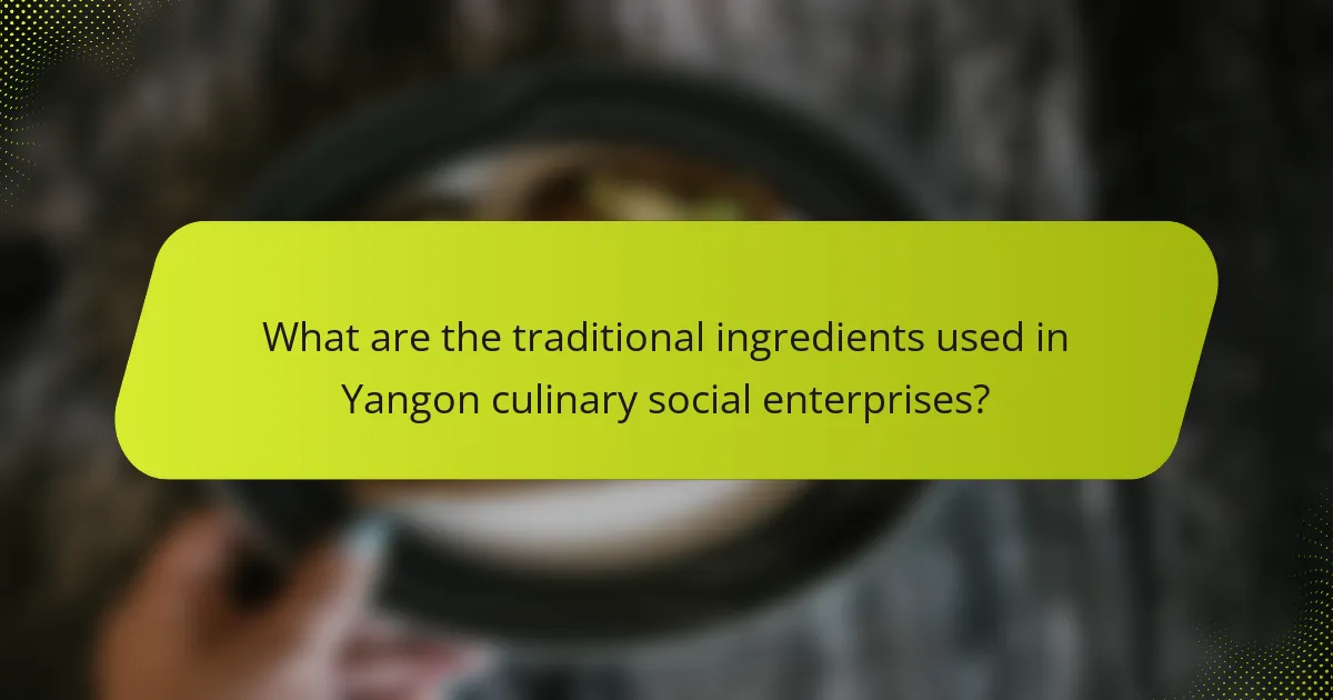 What are the traditional ingredients used in Yangon culinary social enterprises?