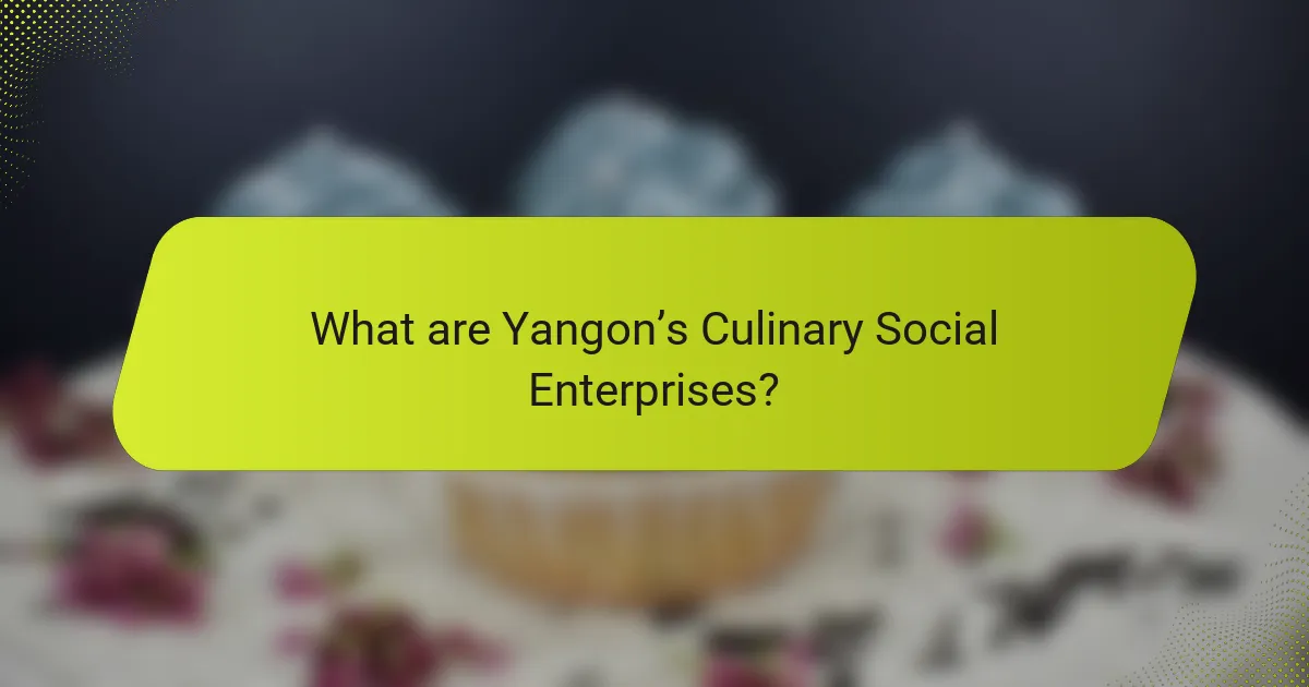 What are Yangon’s Culinary Social Enterprises?
