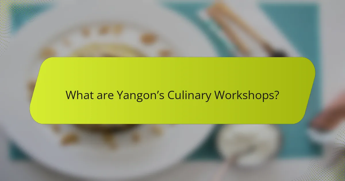 What are Yangon’s Culinary Workshops?