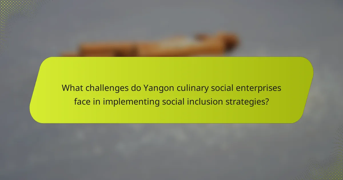 What challenges do Yangon culinary social enterprises face in implementing social inclusion strategies?