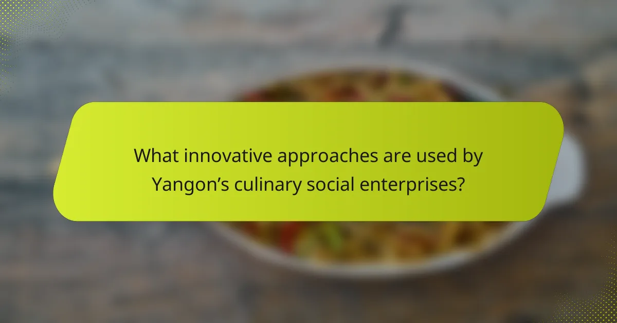What innovative approaches are used by Yangon’s culinary social enterprises?