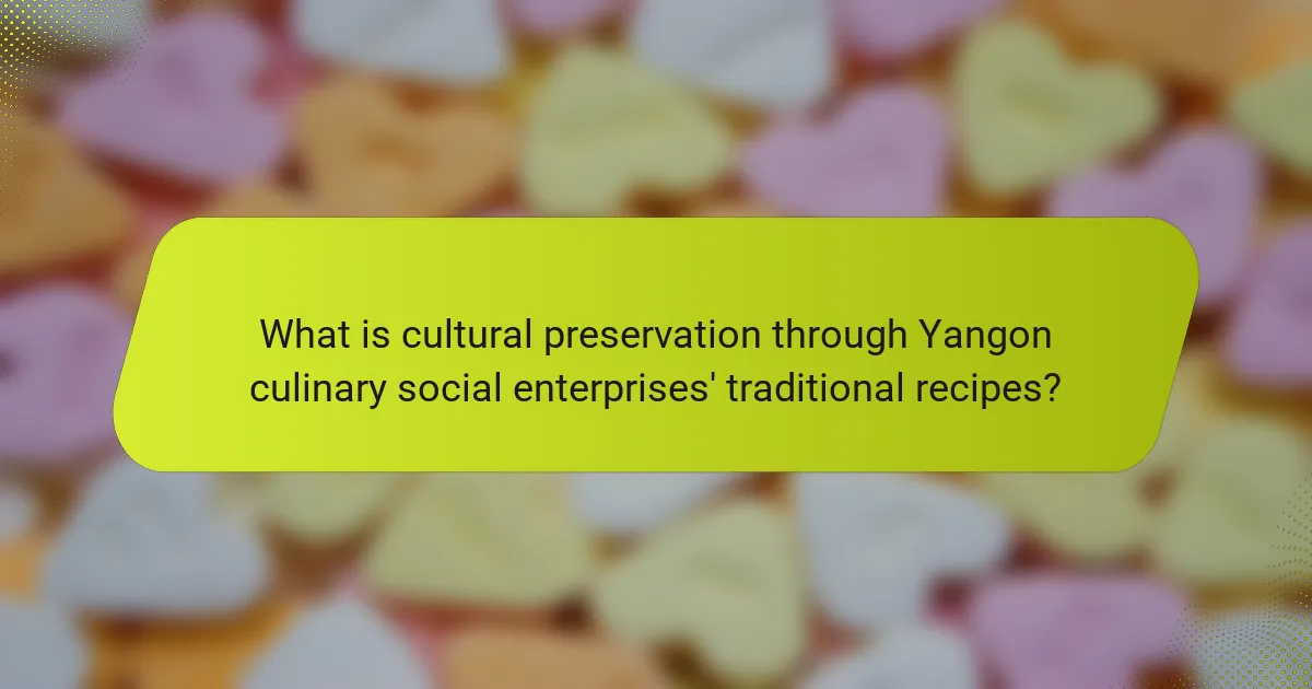 What is cultural preservation through Yangon culinary social enterprises' traditional recipes?