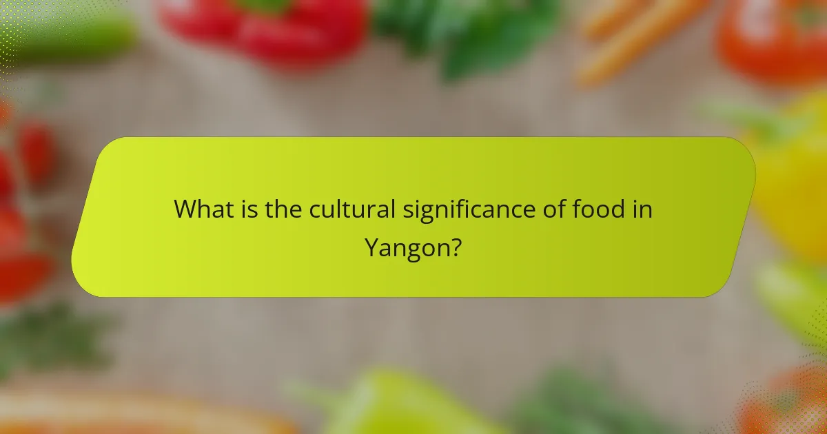 What is the cultural significance of food in Yangon?