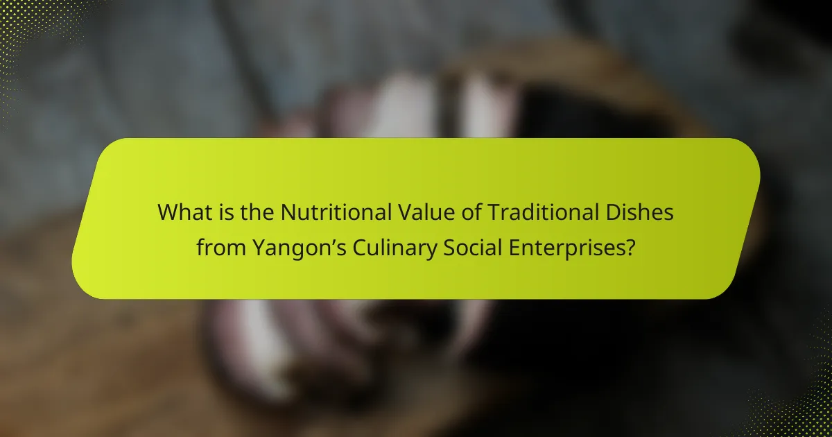 What is the Nutritional Value of Traditional Dishes from Yangon’s Culinary Social Enterprises?
