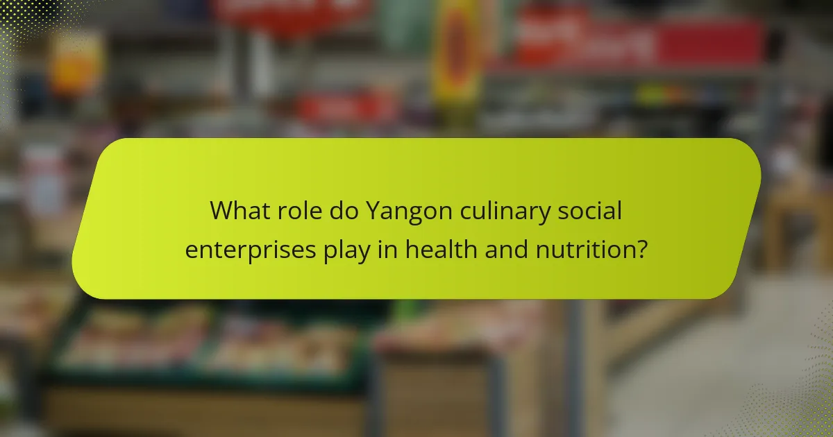 What role do Yangon culinary social enterprises play in health and nutrition?